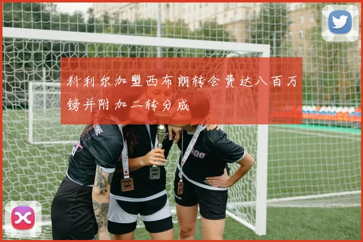 科利尔加盟西布朗转会费达八百万镑并附加二转分成